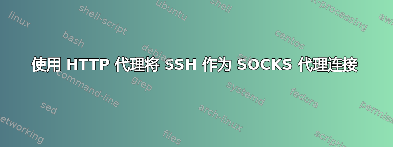 使用 HTTP 代理将 SSH 作为 SOCKS 代理连接