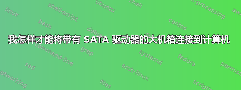 我怎样才能将带有 SATA 驱动器的大机箱连接到计算机