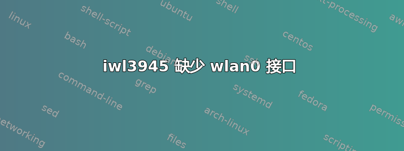 iwl3945 缺少 wlan0 接口