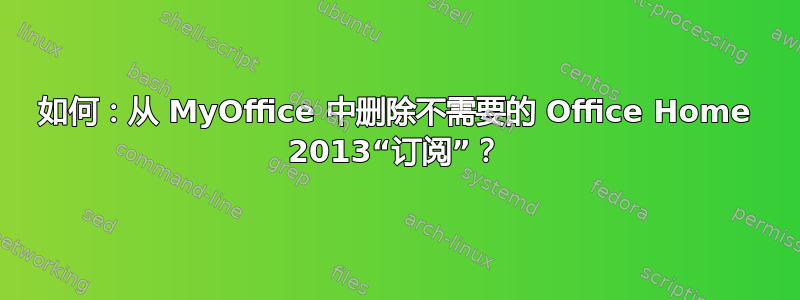 如何：从 MyOffice 中删除不需要的 Office Home 2013“订阅”？