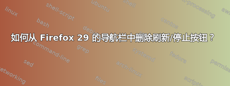 如何从 Firefox 29 的导航栏中删除刷新/停止按钮？