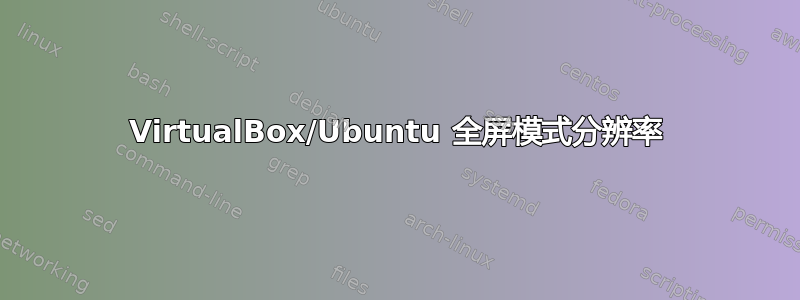 VirtualBox/Ubuntu 全屏模式分辨率