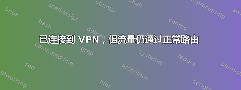 已连接到 VPN，但流量仍通过正常路由