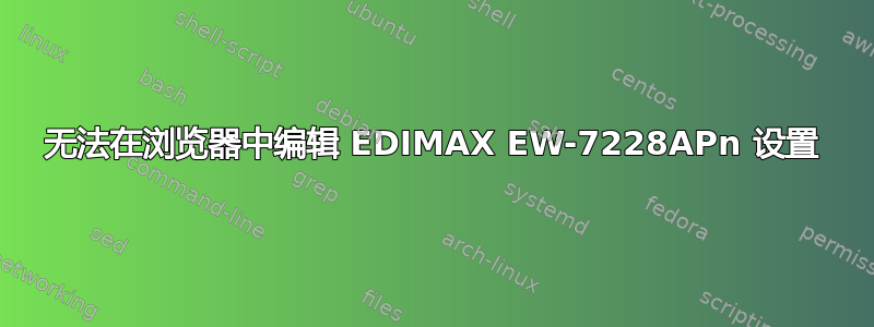 无法在浏览器中编辑 EDIMAX EW-7228APn 设置