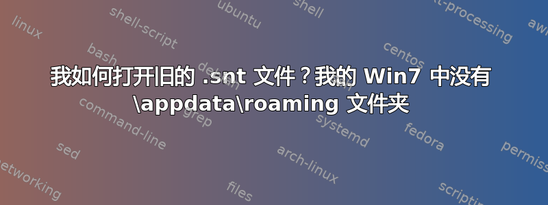 我如何打开旧的 .snt 文件？我的 Win7 中没有 \appdata\roaming 文件夹