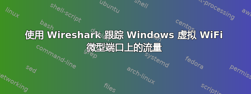 使用 Wireshark 跟踪 Windows 虚拟 WiFi 微型端口上的流量