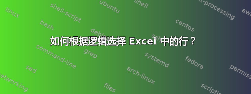 如何根据逻辑选择 Excel 中的行？