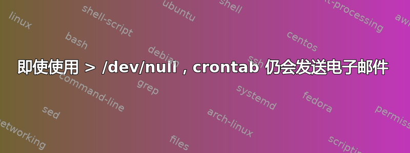 即使使用 > /dev/null，crontab 仍会发送电子邮件