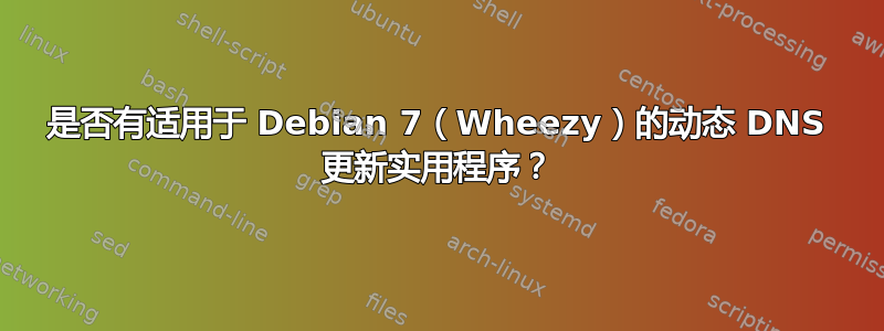 是否有适用于 Debian 7（Wheezy）的动态 DNS 更新实用程序？