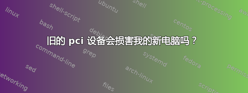 旧的 pci 设备会损害我的新电脑吗？