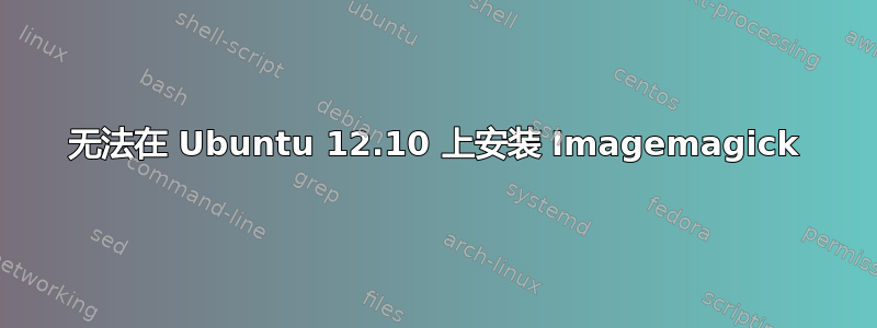 无法在 Ubuntu 12.10 上安装 Imagemagick