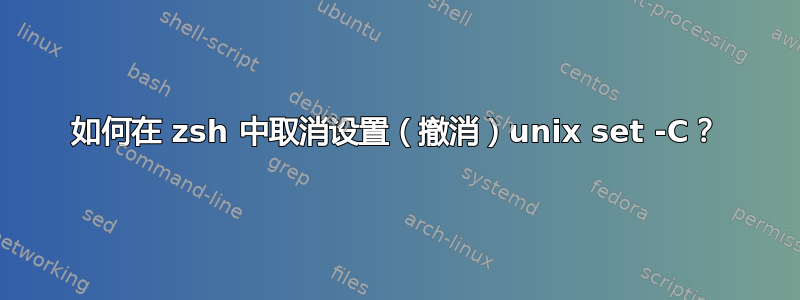 如何在 zsh 中取消设置（撤消）unix set -C？