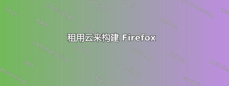 租用云来构建 Firefox 