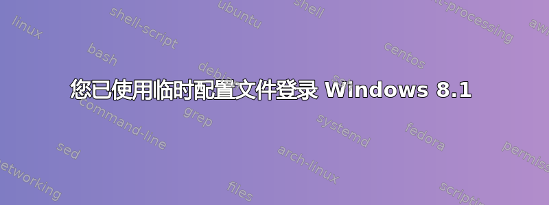 您已使用临时配置文件登录 Windows 8.1