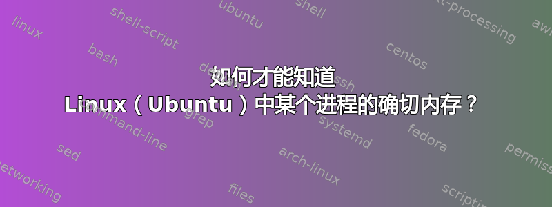 如何才能知道 Linux（Ubuntu）中某个进程的确切内存？