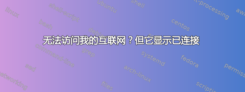 无法访问我的互联网？但它显示已连接