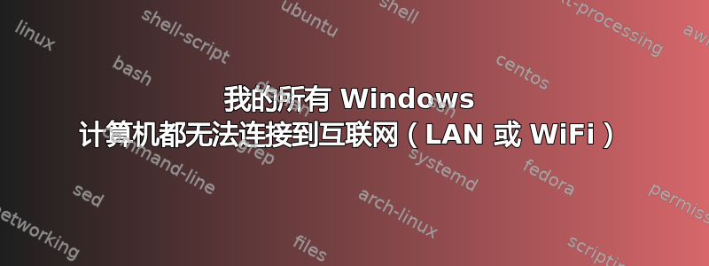 我的所有 Windows 计算机都无法连接到互联网（LAN 或 WiFi）