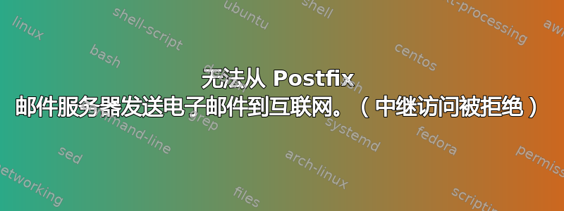 无法从 Postfix 邮件服务器发送电子邮件到互联网。（中继访问被拒绝）