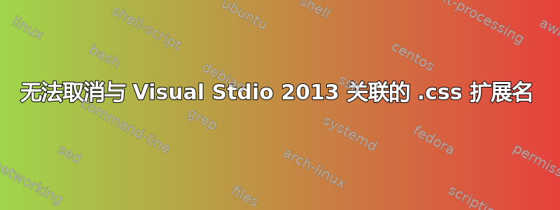 无法取消与 Visual Stdio 2013 关联的 .css 扩展名