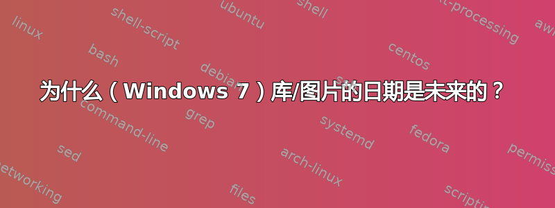 为什么（Windows 7）库/图片的日期是未来的？