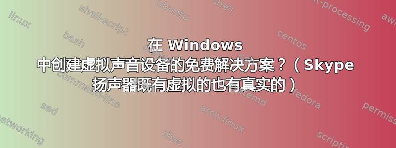 在 Windows 中创建虚拟声音设备的免费解决方案？（Skype 扬声器既有虚拟的也有真实的）