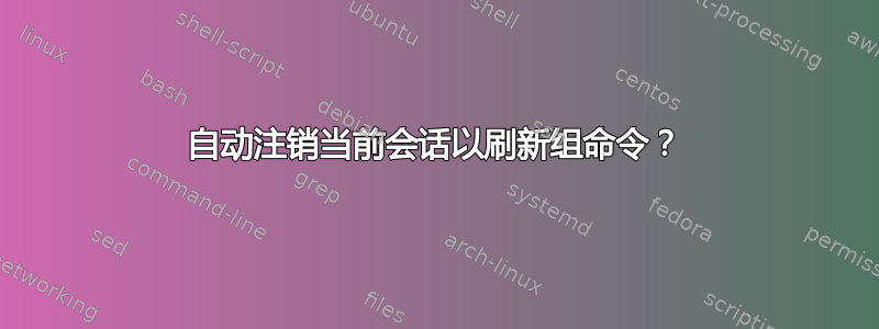 自动注销当前会话以刷新组命令？