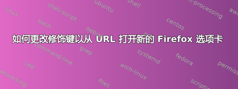 如何更改修饰键以从 URL 打开新的 Firefox 选项卡