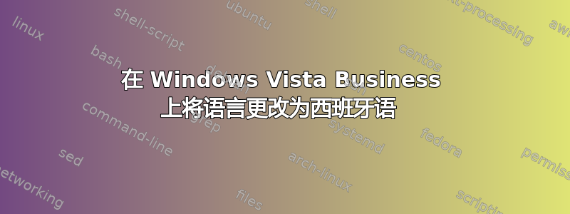 在 Windows Vista Business 上将语言更改为西班牙语 