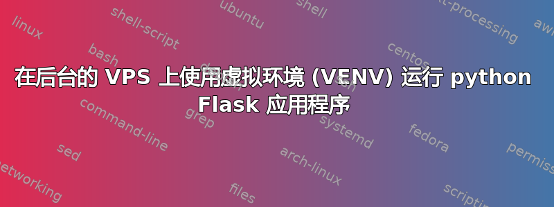 在后台的 VPS 上使用虚拟环境 (VENV) 运行 python Flask 应用程序