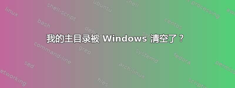 我的主目录被 Windows 清空了？