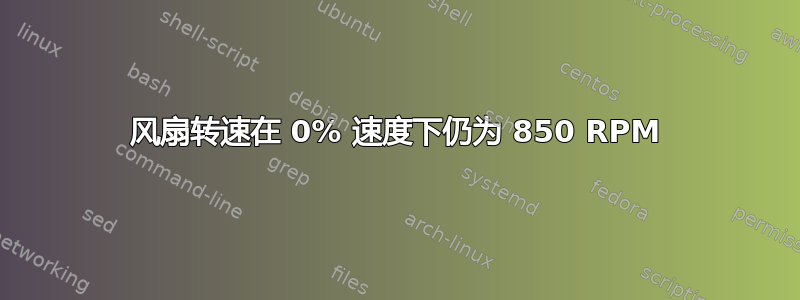 风扇转速在 0% 速度下仍为 850 RPM