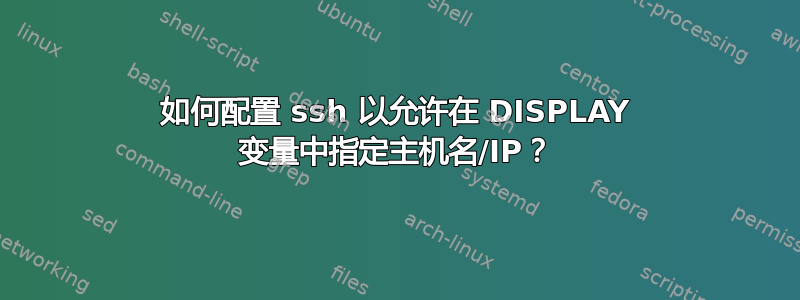 如何配置 ssh 以允许在 DISPLAY 变量中指定主机名/IP？