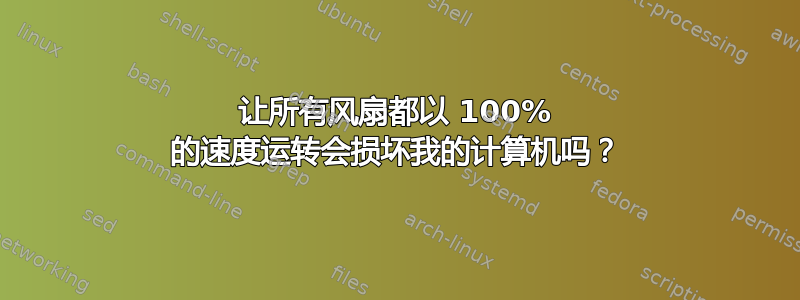 让所有风扇都以 100% 的速度运转会损坏我的计算机吗？