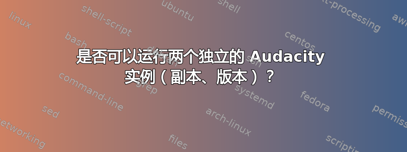 是否可以运行两个独立的 Audacity 实例（副本、版本）？