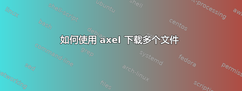 如何使用 axel 下载多个文件