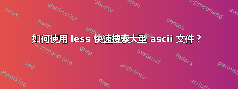 如何使用 less 快速搜索大型 ascii 文件？