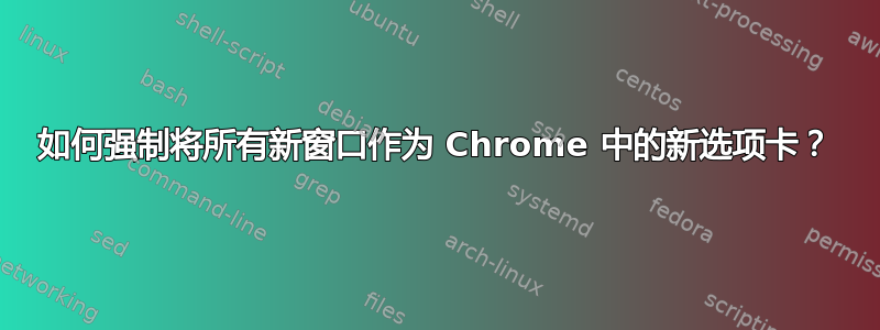 如何强制将所有新窗口作为 Chrome 中的新选项卡？