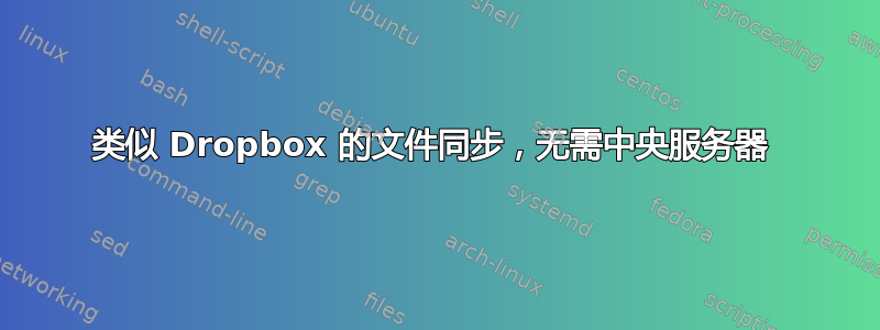 类似 Dropbox 的文件同步，无需中央服务器 