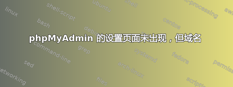 phpMyAdmin 的设置页面未出现，但域名