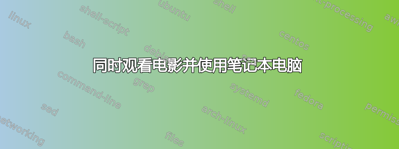 同时观看电影并使用笔记本电脑