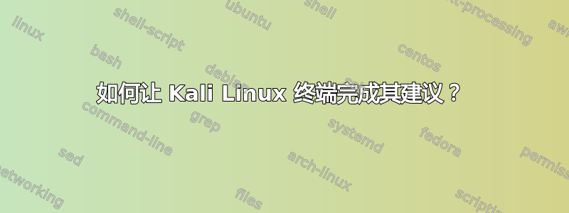 如何让 Kali Linux 终端完成其建议？