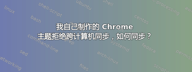 我自己制作的 Chrome 主题拒绝跨计算机同步，如何同步？