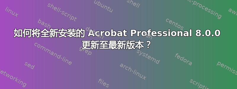 如何将全新安装的 Acrobat Professional 8.0.0 更新至最新版本？