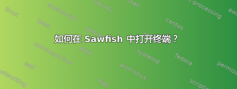 如何在 Sawfish 中打开终端？