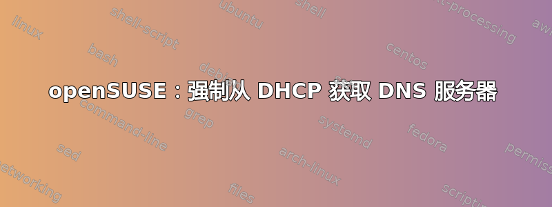 openSUSE：强制从 DHCP 获取 DNS 服务器