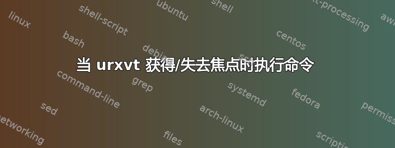 当 urxvt 获得/失去焦点时执行命令