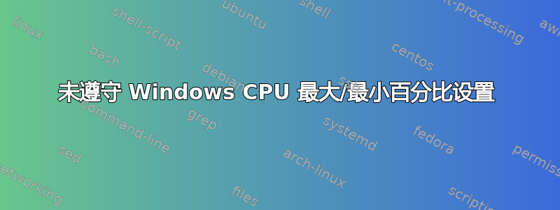 未遵守 Windows CPU 最大/最小百分比设置