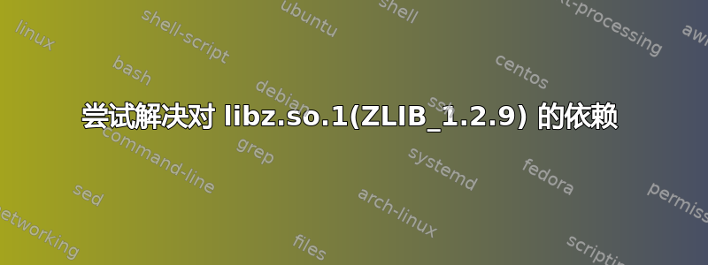 尝试解决对 libz.so.1(ZLIB_1.2.9) 的依赖