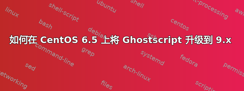 如何在 CentOS 6.5 上将 Ghostscript 升级到 9.x