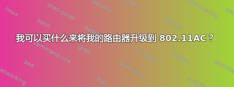 我可以买什么来将我的路由器升级到 802.11AC？